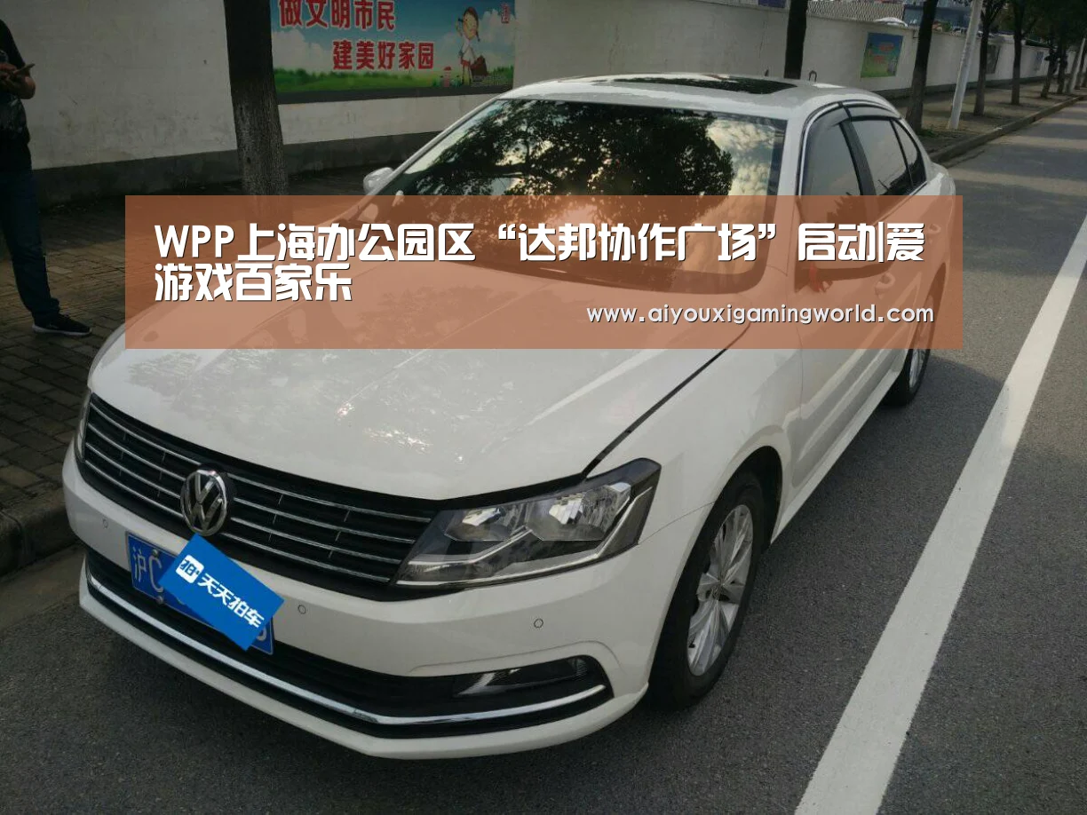 WPP上海办公园区“达邦协作广场”启动|爱游戏百家乐(图1) 爱游戏百家乐